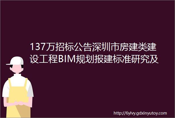 137万招标公告深圳市房建类建设工程BIM规划报建标准研究及协同服务项目