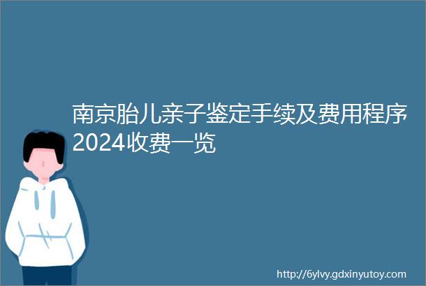 南京胎儿亲子鉴定手续及费用程序2024收费一览